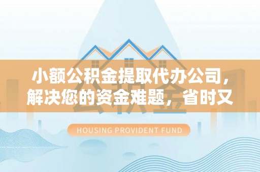泰安小额公积金提取代办公司，解决您的资金难题，省时又省心